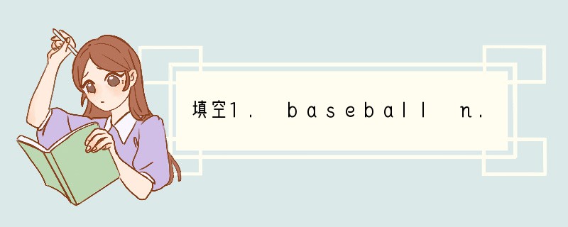 填空1. baseball n. ____2. 手表n. _______3. gam